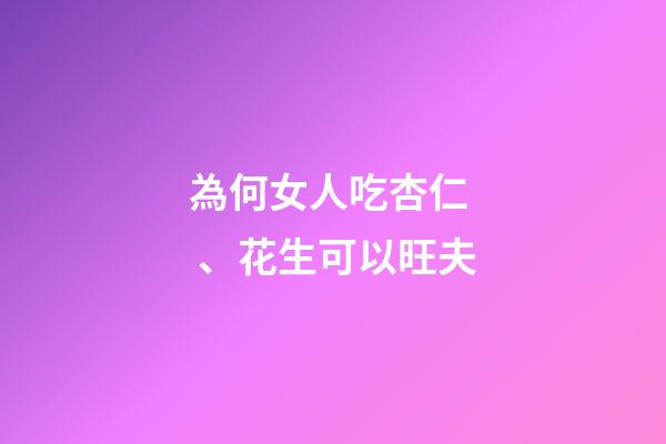 為何女人吃杏仁、花生可以旺夫